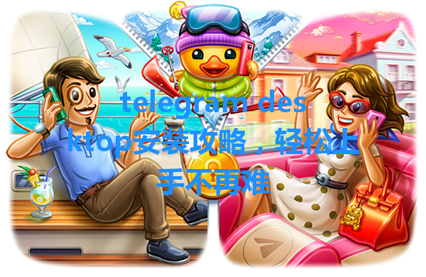 telegram desktop安装攻略，轻松上手不再难 一