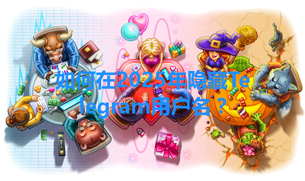 如何在2025年隐藏Telegram用户名？ 一