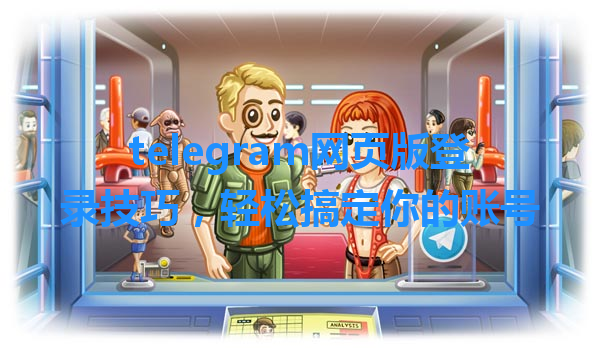 telegram网页版登录技巧，轻松搞定你的账号 一