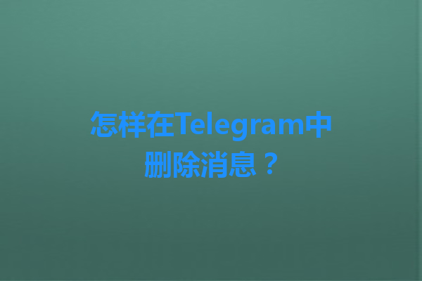 怎样在Telegram中删除消息？ 一