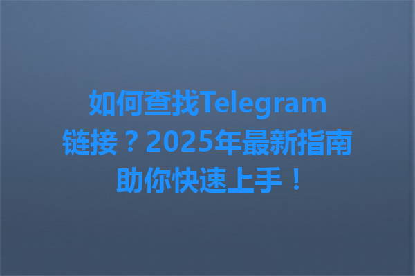 如何查找Telegram链接？2025年最新指南助你快速上手！ 一