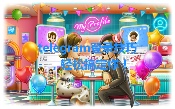 telegram登录技巧，轻松搞定你！ 一