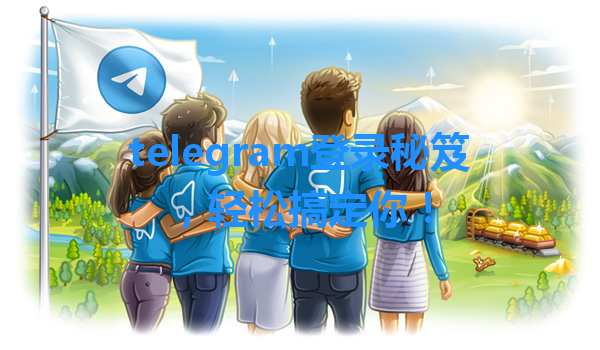 telegram登录秘笈，轻松搞定你！ 一