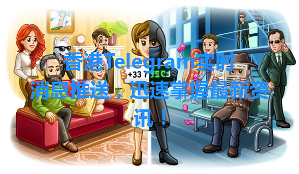香港Telegram实时消息推送，迅速掌握最新资讯！ 一