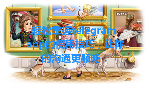 轻松掌握telegram app的使用技巧，让你的沟通更顺畅！ 一