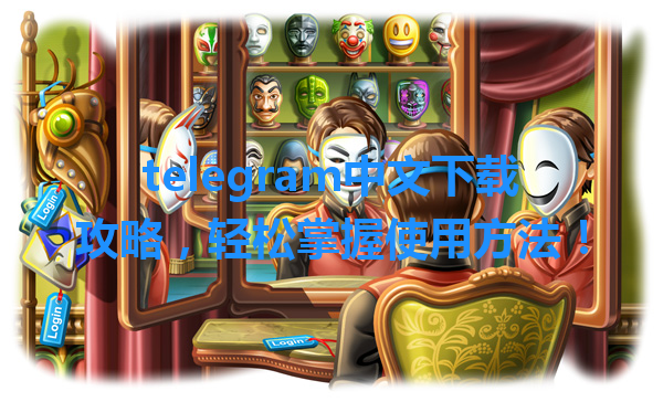 telegram中文下载攻略，轻松掌握使用方法！ 一