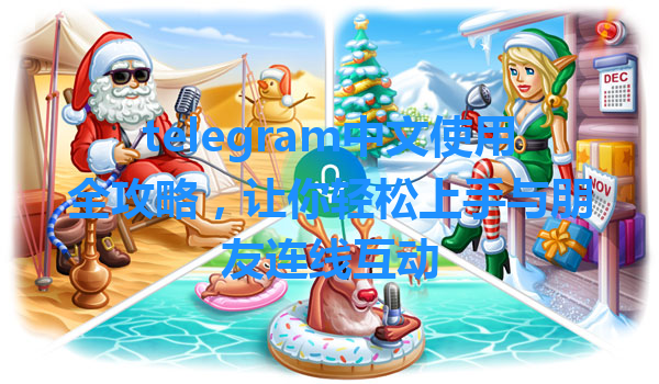 telegram中文使用全攻略，让你轻松上手与朋友连线互动 一