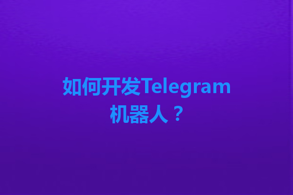 如何开发Telegram机器人？ 一