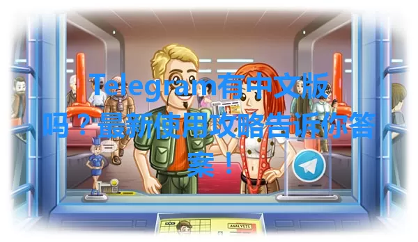 Telegram有中文版吗？最新使用攻略告诉你答案！ 一