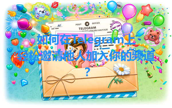 如何在Telegram上轻松邀请他人加入你的频道？ 一