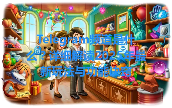 Telegram频道是什么？详细解读2025年最新玩法与功能诀窍 一