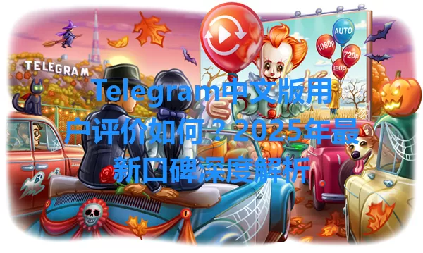 Telegram中文版用户评价如何？2025年最新口碑深度解析 一