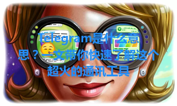 Telegram是什么意思？一文带你快速了解这个超火的通讯工具 一