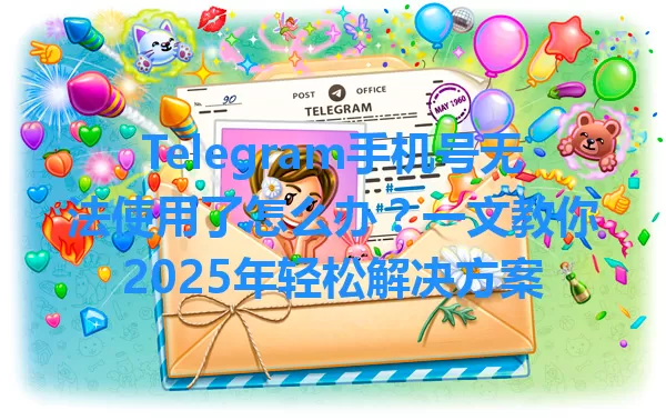 Telegram手机号无法使用了怎么办？一文教你2025年轻松解决方案 一